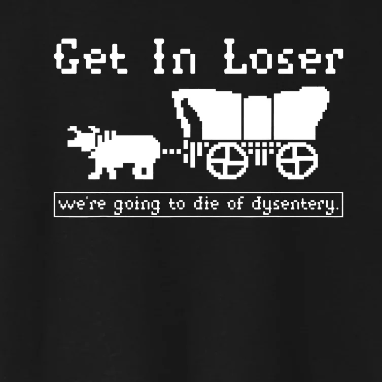 Get In Loser Were Going To Die Of Dysentery Women's Crop Top Tee