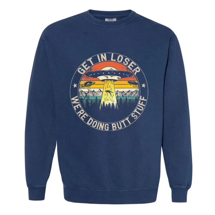 Get In Loser Were Doing Butt Stuff Alien Abduction Garment-Dyed Sweatshirt