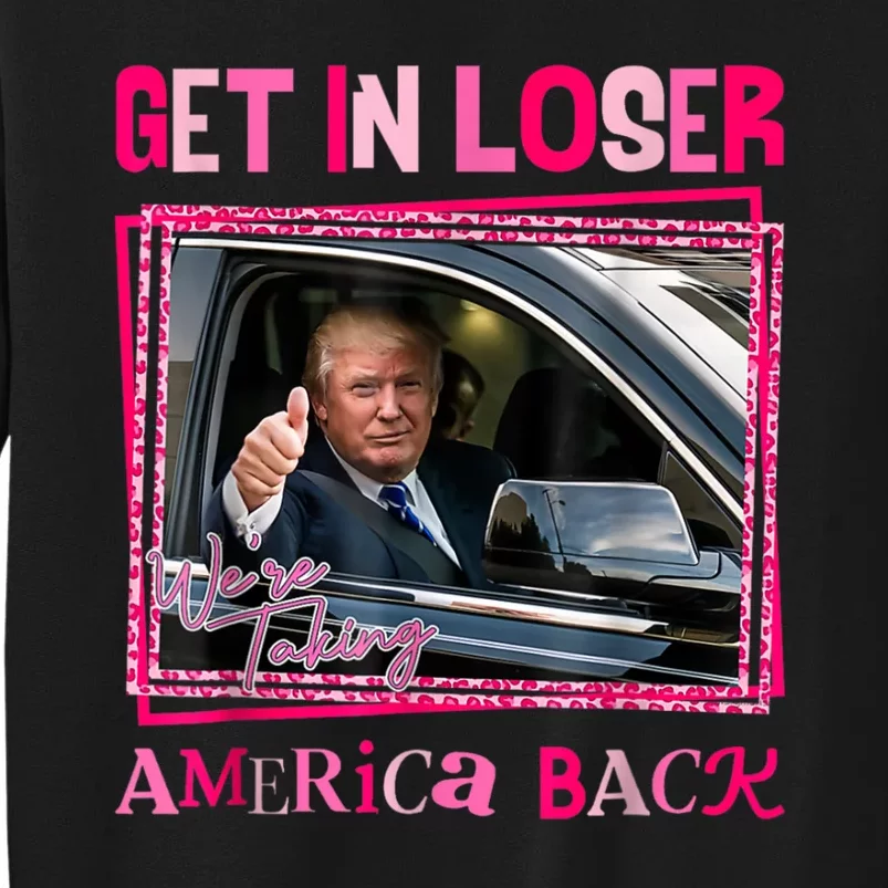 Get In Loser America Back Donald Trump 2024 Take America Back Usa United States Tall Sweatshirt