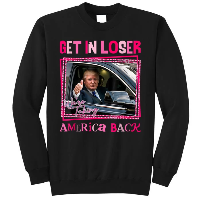 Get In Loser America Back Donald Trump 2024 Take America Back Usa United States Tall Sweatshirt