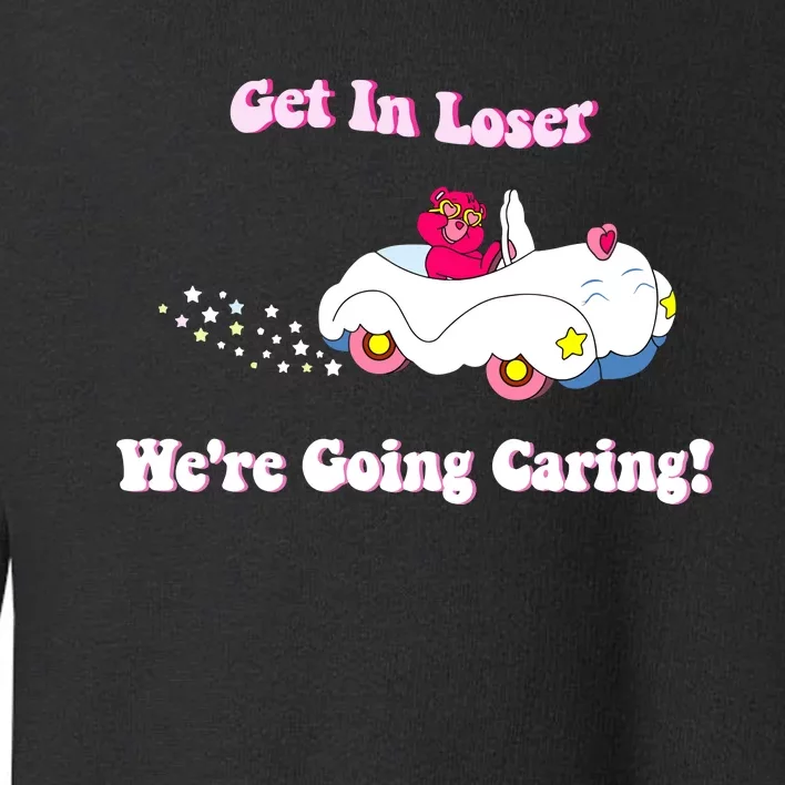 Get In Loser Were Going Caring Funny Bear Toddler Sweatshirt