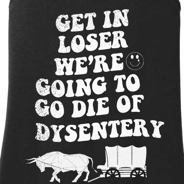 Get In Losers Were Going To Go Die Of Dysentery Ladies Essential Tank