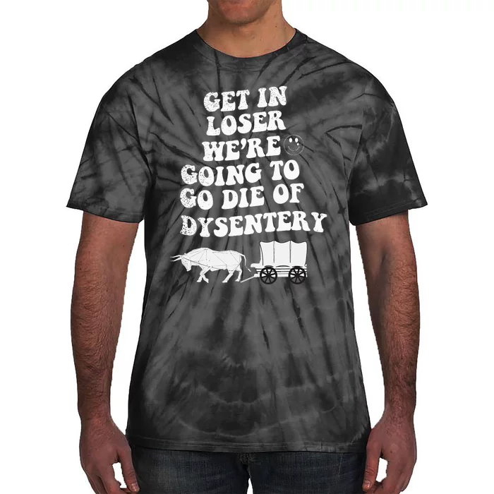 Get In Losers Were Going To Go Die Of Dysentery Tie-Dye T-Shirt