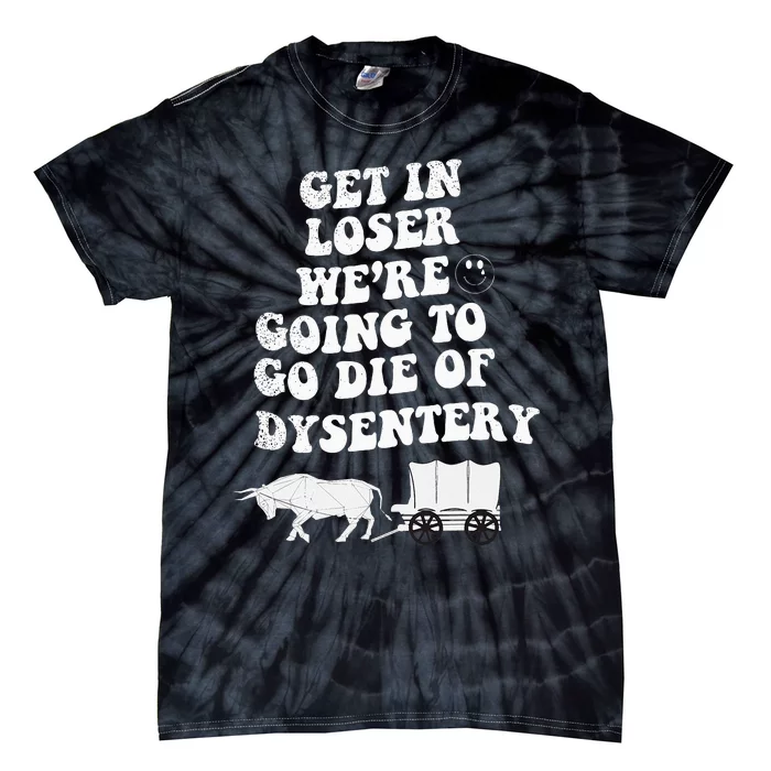 Get In Losers Were Going To Go Die Of Dysentery Tie-Dye T-Shirt