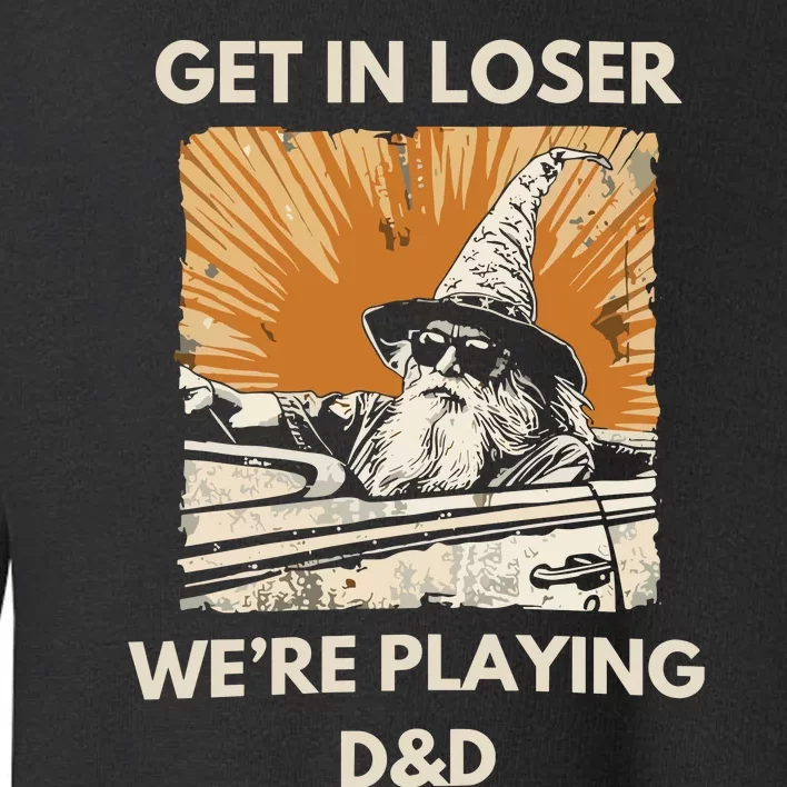 Get In Loser Were Playing Dnd Toddler Sweatshirt