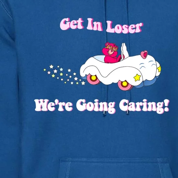 Get In Loser, We're Going Caring Funny Bear Premium Hoodie