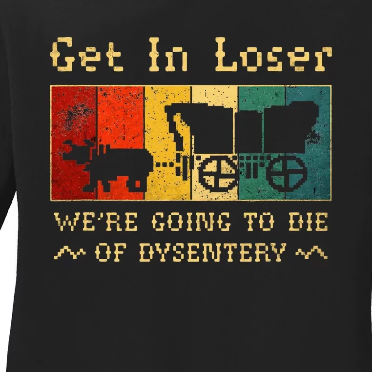 Get In Loser Were Going To Die Of Dysentery Ladies Long Sleeve Shirt