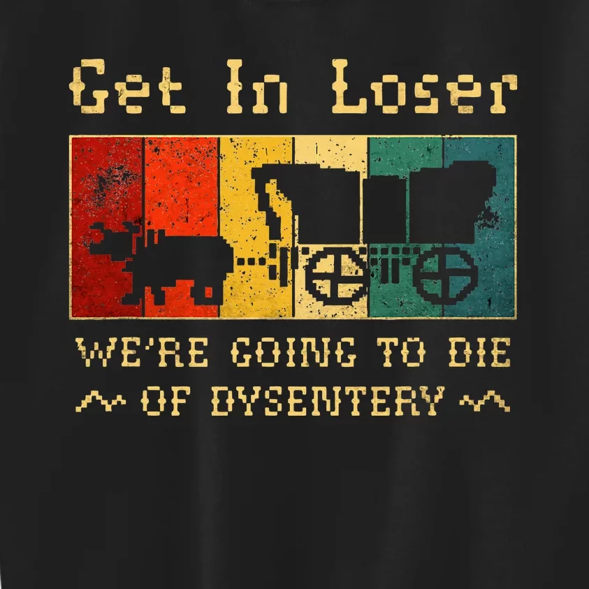 Get In Loser Were Going To Die Of Dysentery Kids Sweatshirt