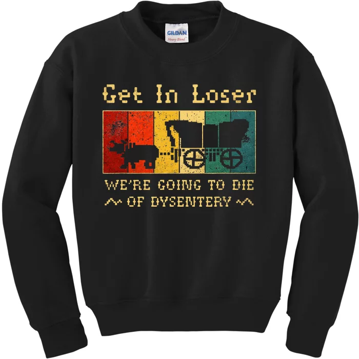 Get In Loser Were Going To Die Of Dysentery Kids Sweatshirt