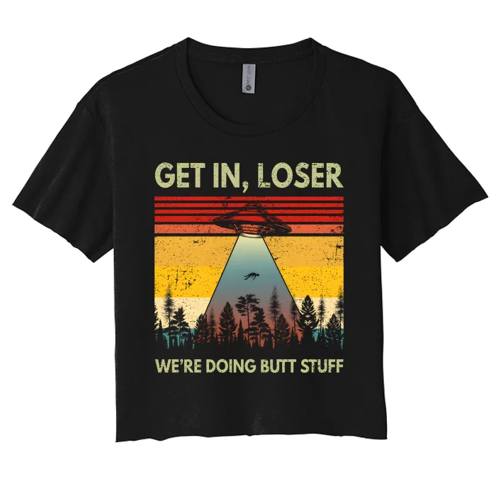 Get In Loser Were Doing Butt Stuff UFO Alien Abduction Vintage Women's Crop Top Tee