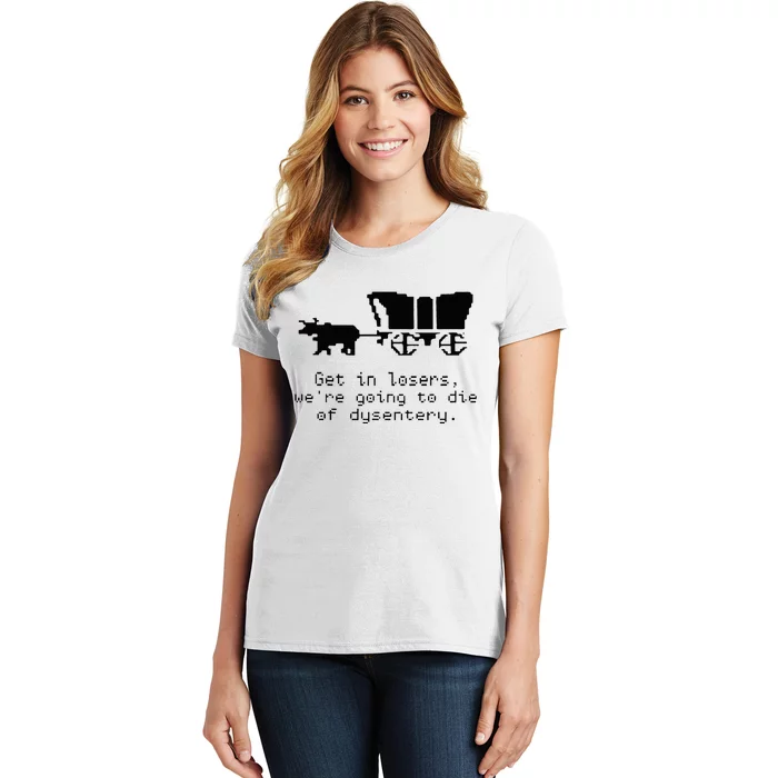 Get In Losers Were Going To Go Die Of Dysentery Women's T-Shirt