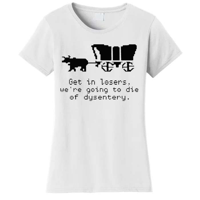 Get In Losers Were Going To Go Die Of Dysentery Women's T-Shirt