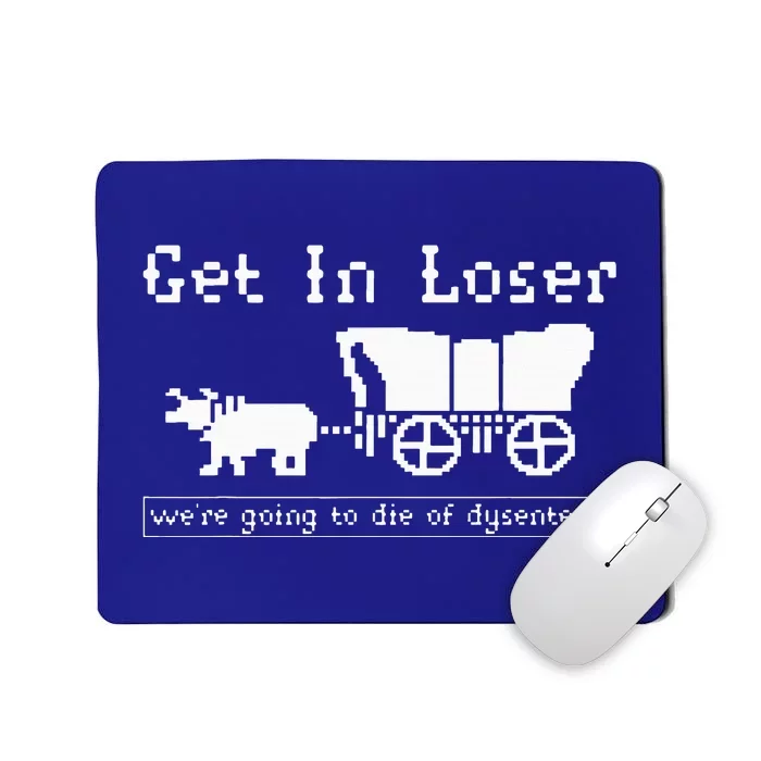 Get In Loser Were Going To Die Of Dysentery. Mousepad