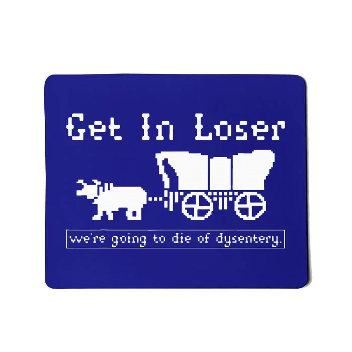 Get In Loser Were Going To Die Of Dysentery. Mousepad