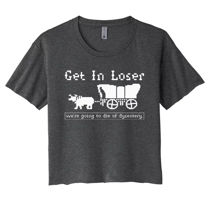 Get In Loser Were Going To Die Of Dysentery. Women's Crop Top Tee