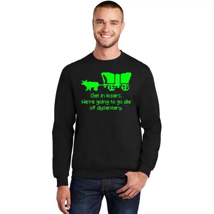 Get In Losers Were Going To Go Die Of Dysentery Tall Sweatshirt