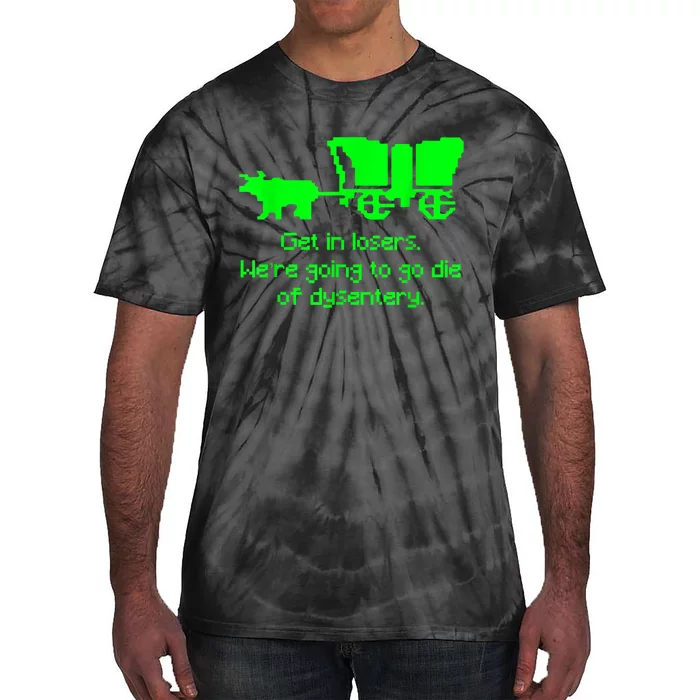 Get In Losers Were Going To Go Die Of Dysentery Tie-Dye T-Shirt