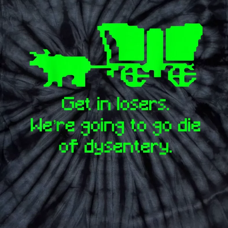 Get In Losers Were Going To Go Die Of Dysentery Tie-Dye T-Shirt