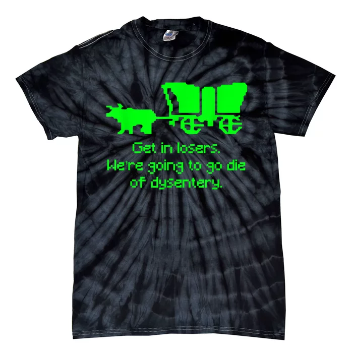 Get In Losers Were Going To Go Die Of Dysentery Tie-Dye T-Shirt