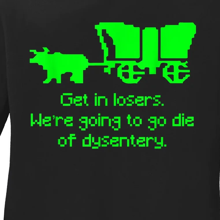 Get In Losers Were Going To Go Die Of Dysentery Ladies Long Sleeve Shirt