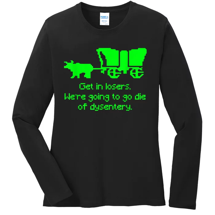 Get In Losers Were Going To Go Die Of Dysentery Ladies Long Sleeve Shirt