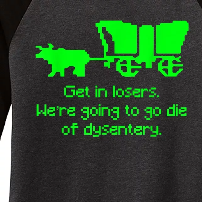 Get In Losers Were Going To Go Die Of Dysentery Women's Tri-Blend 3/4-Sleeve Raglan Shirt