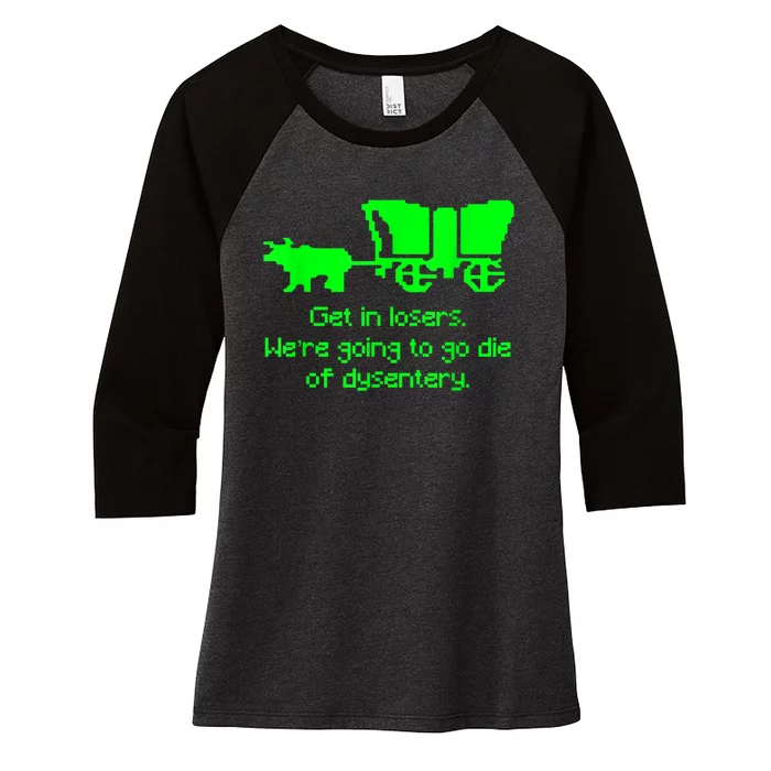 Get In Losers Were Going To Go Die Of Dysentery Women's Tri-Blend 3/4-Sleeve Raglan Shirt