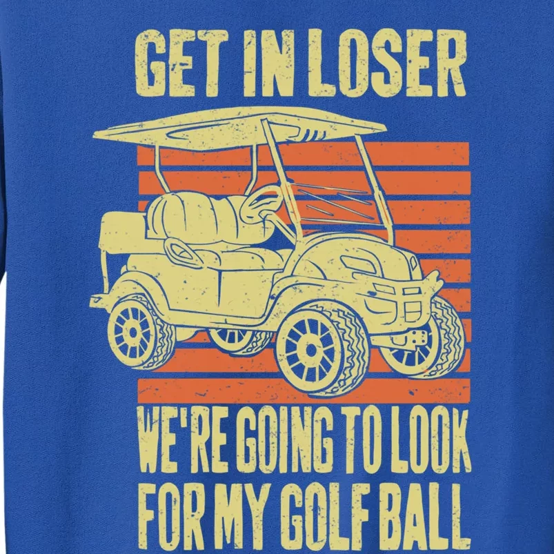 Get In Loser WeRe Playing Golf Funny Golfer Golf Car Father Gift Tall Sweatshirt