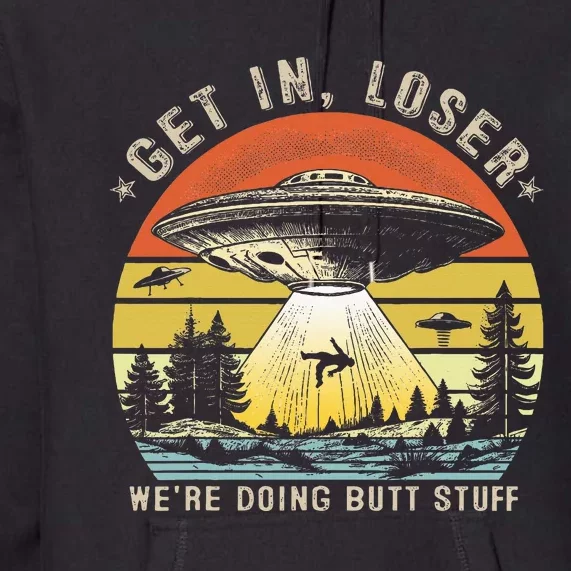 Get In Loser WeRe Doing Butt Stuff Alien Abduction Premium Hoodie