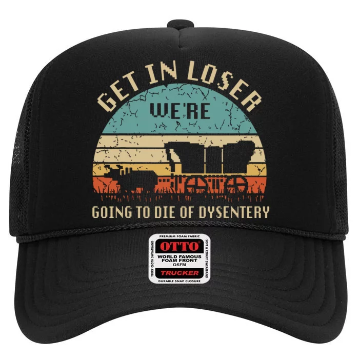 Get In Loser Were Going To Die Of Dysentery Vintage High Crown Mesh Trucker Hat