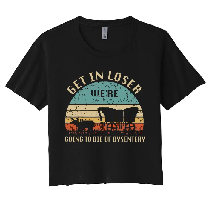 Get In Loser Were Going To Die Of Dysentery Vintage Women's Crop Top Tee