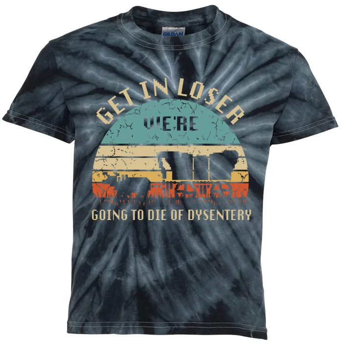 Get In Loser Were Going To Die Of Dysentery Vintage Kids Tie-Dye T-Shirt