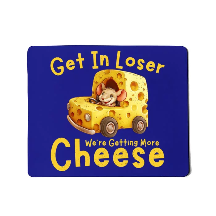 Get In Loser WeRe Getting More Cheese Funny Cheese Lovers Cool Gift Mousepad