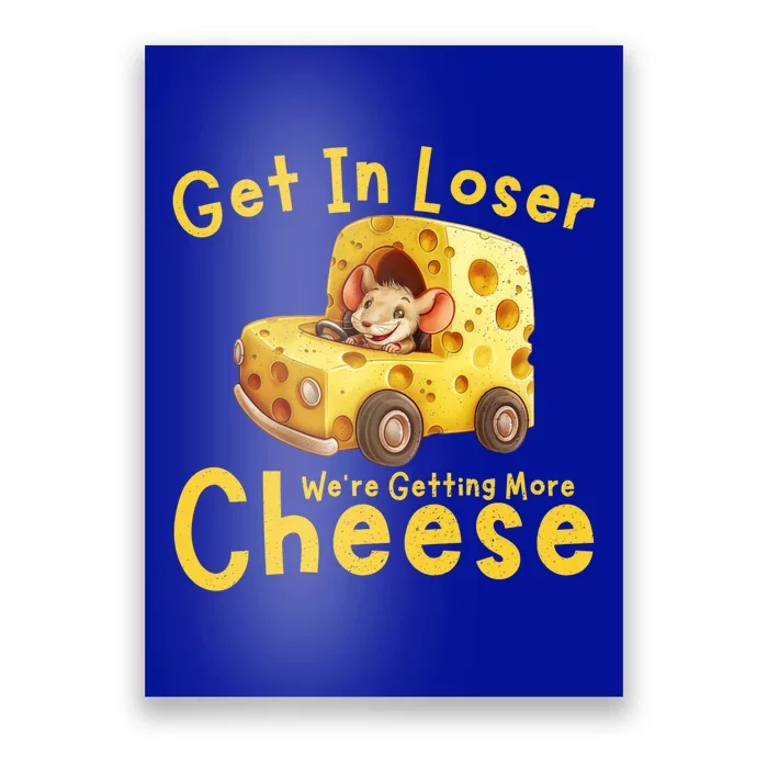 Get In Loser WeRe Getting More Cheese Funny Cheese Lovers Cool Gift Poster