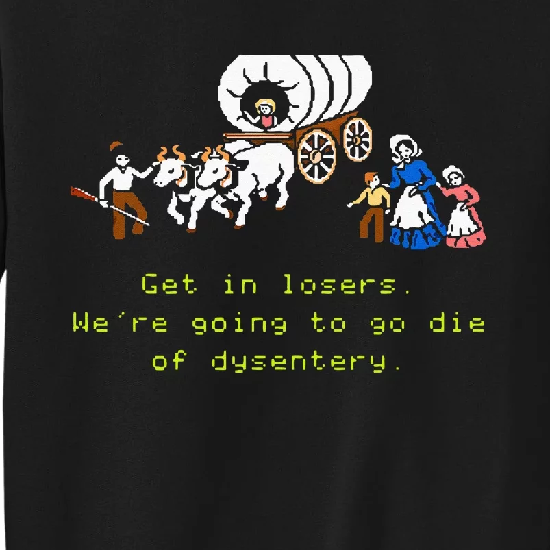 GET IN LOSER WERE GOING TO DIE OF DYSENTERY Sweatshirt