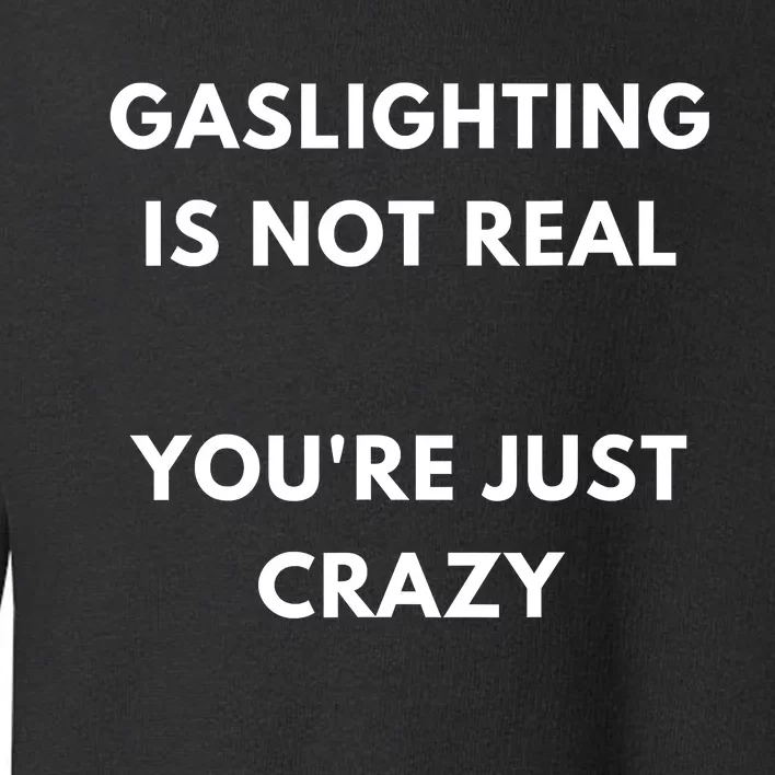 Gaslighting Is Not Real Youre Just Crazy Lonely People Toddler Sweatshirt