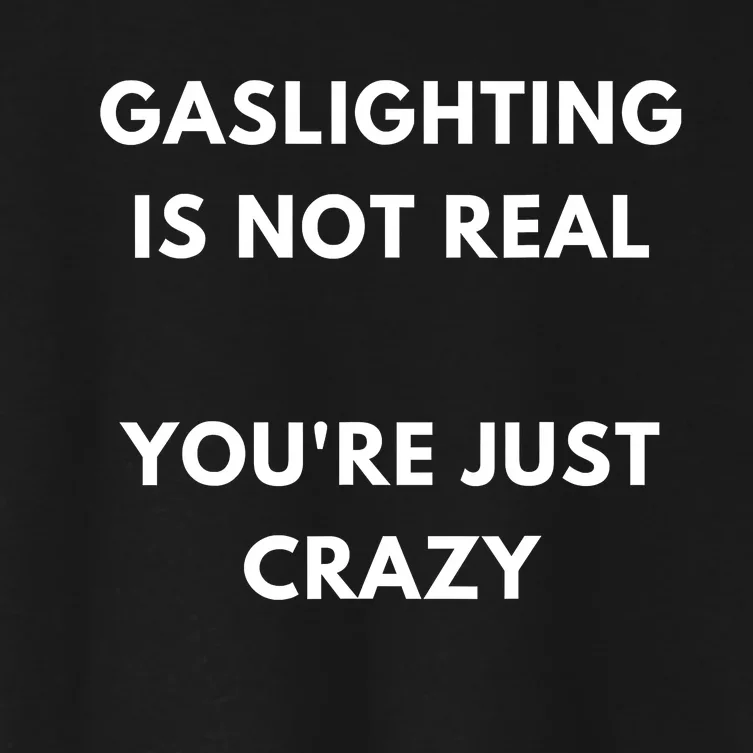 Gaslighting Is Not Real Youre Just Crazy Lonely People Women's Crop Top Tee