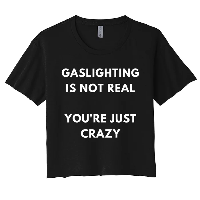 Gaslighting Is Not Real Youre Just Crazy Lonely People Women's Crop Top Tee