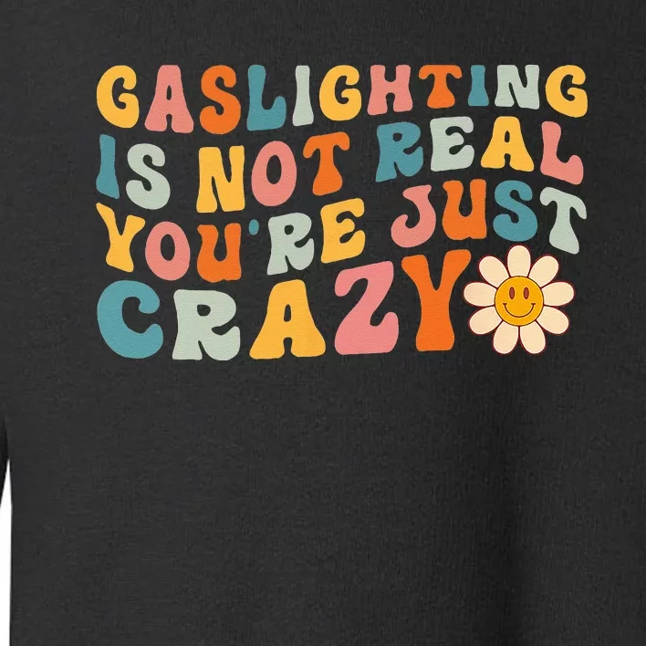 Gaslighting Is Not Real Youre Just Crazy Retro Groovy Toddler Sweatshirt