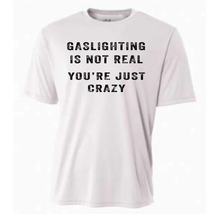 Gaslighting Is Not Real YouRe Just Crazy Cooling Performance Crew T-Shirt