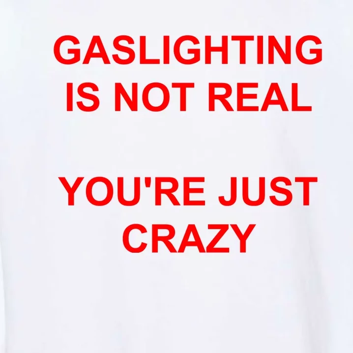 Gaslighting Is Not Real YouRe Just Crazy I Love Gaslighting Garment-Dyed Sweatshirt