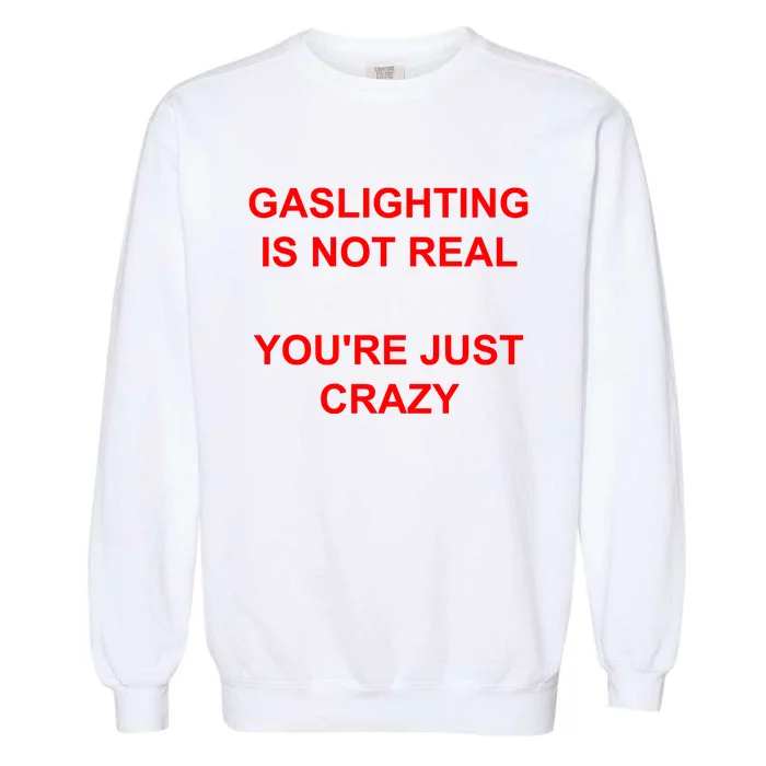 Gaslighting Is Not Real YouRe Just Crazy I Love Gaslighting Garment-Dyed Sweatshirt