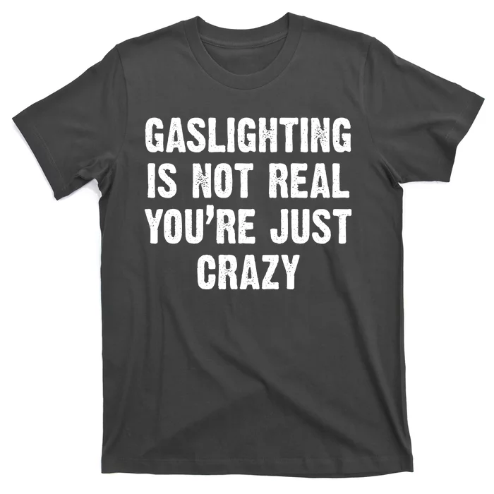 Gaslighting Is Not Real You're Just Crazy T-Shirt