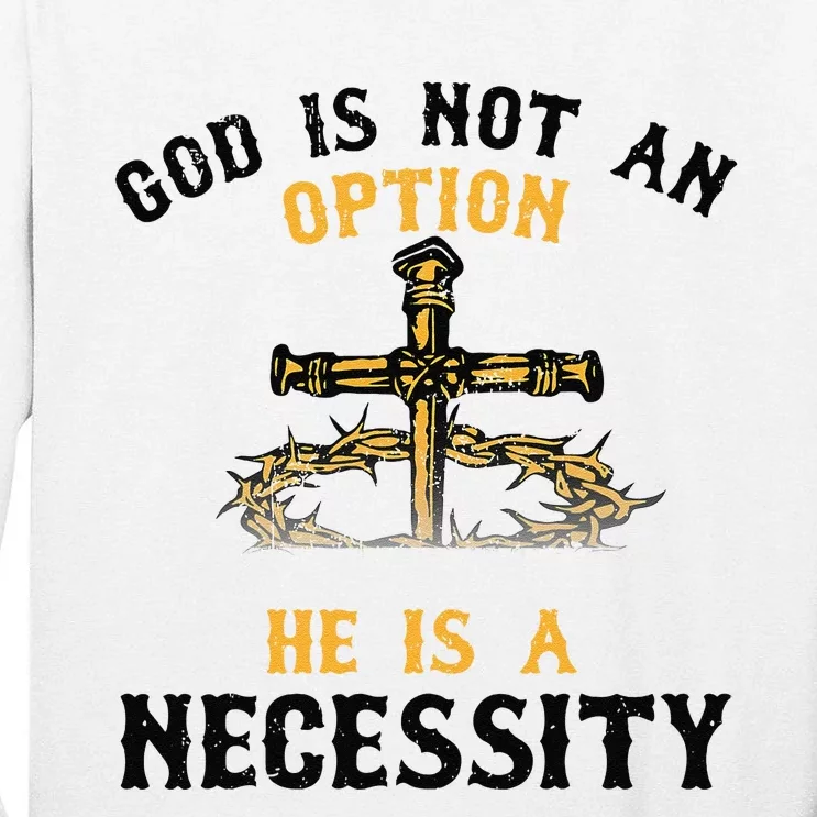 God Is Not An Option He Is A Necessity Tall Long Sleeve T-Shirt