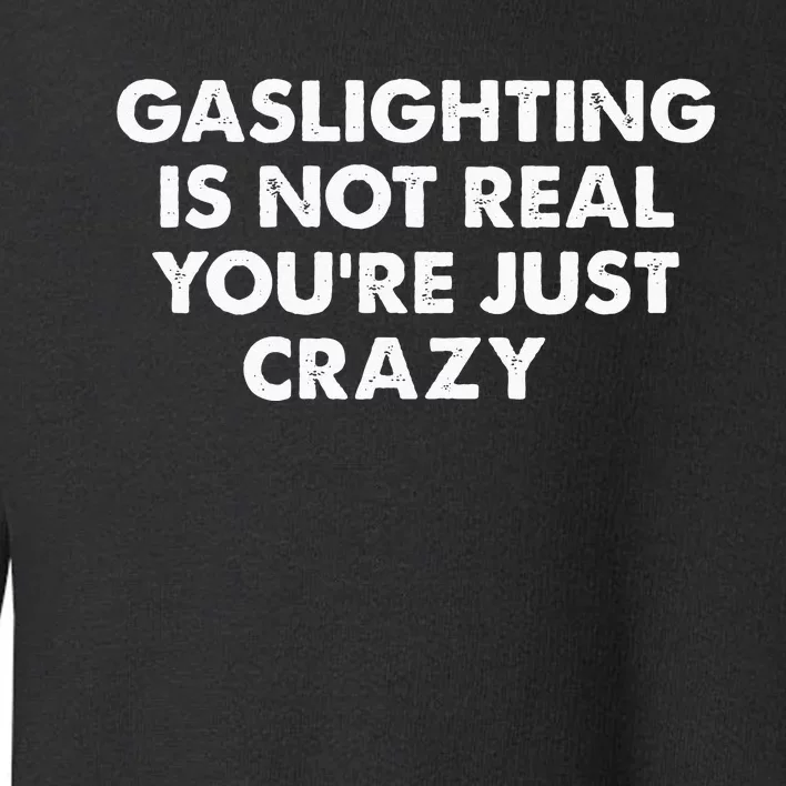 Gaslighting Is Not Real Youre Just Crazy Toddler Sweatshirt