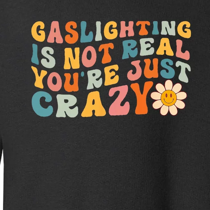 Gaslighting Is Not Real Youre Just Crazy Retro Groovy Toddler Sweatshirt