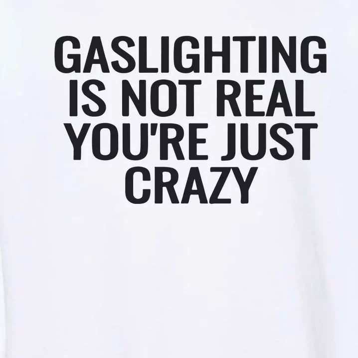 Gaslighting Is Not Real You’Re Just Crazy Garment-Dyed Sweatshirt