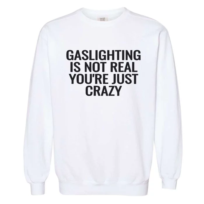 Gaslighting Is Not Real You’Re Just Crazy Garment-Dyed Sweatshirt