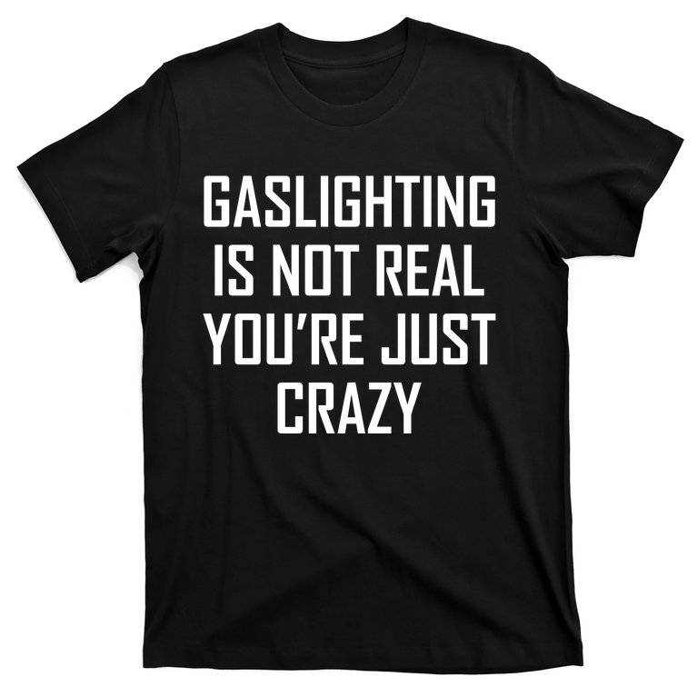 Gaslighting Is Not Real You're Just Crazy T-Shirt | TeeShirtPalace