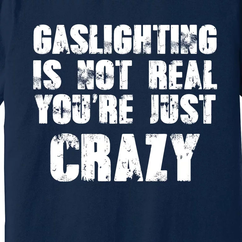 Gaslighting Is Not Real You're Just Crazy Distressed Funny Meme Premium T-Shirt